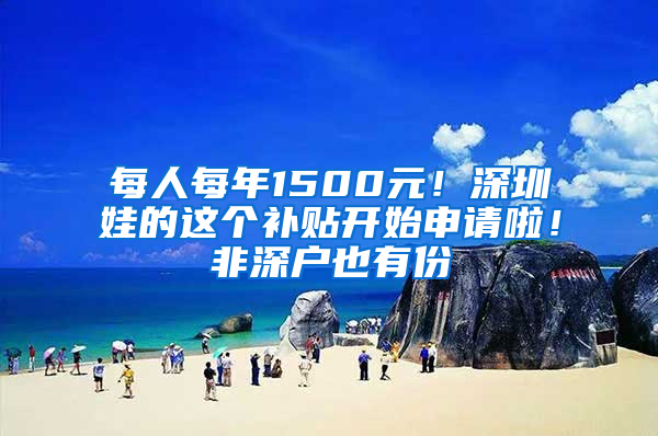 每人每年1500元！深圳娃的这个补贴开始申请啦！非深户也有份