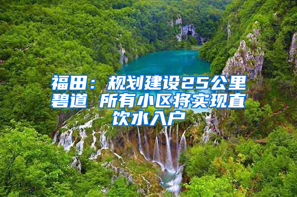 福田：规划建设25公里碧道 所有小区将实现直饮水入户