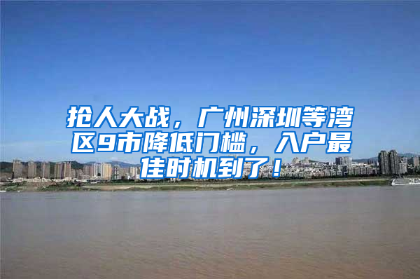 抢人大战，广州深圳等湾区9市降低门槛，入户最佳时机到了！