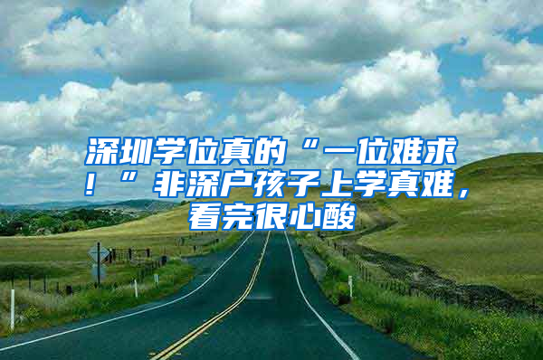 深圳学位真的“一位难求！”非深户孩子上学真难，看完很心酸