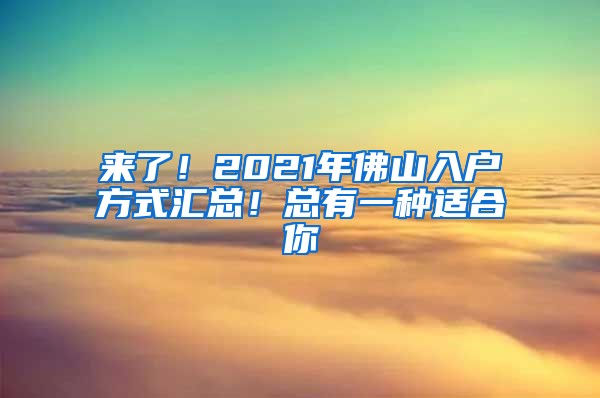 来了！2021年佛山入户方式汇总！总有一种适合你