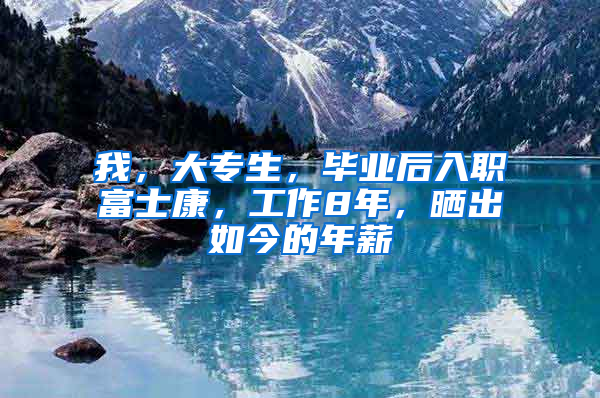 我，大专生，毕业后入职富士康，工作8年，晒出如今的年薪