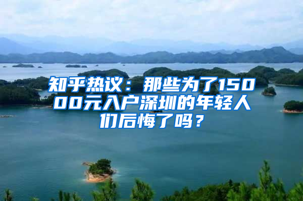 知乎热议：那些为了15000元入户深圳的年轻人们后悔了吗？