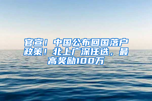 官宣！中国公布回国落户政策！北上广深任选，最高奖励100万