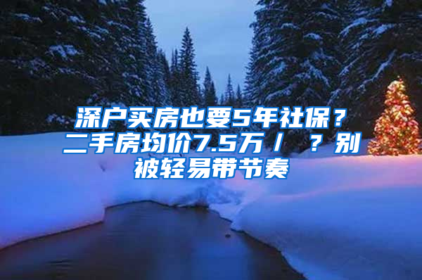 深户买房也要5年社保？二手房均价7.5万／㎡？别被轻易带节奏