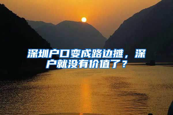 深圳户口变成路边摊，深户就没有价值了？