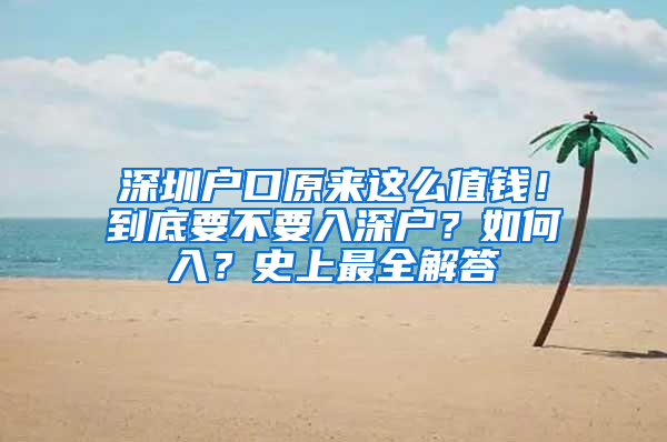 深圳户口原来这么值钱！到底要不要入深户？如何入？史上最全解答