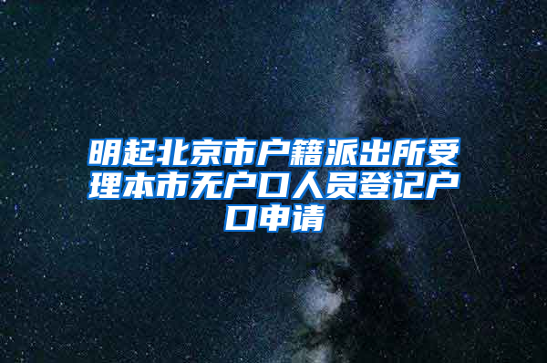 明起北京市户籍派出所受理本市无户口人员登记户口申请