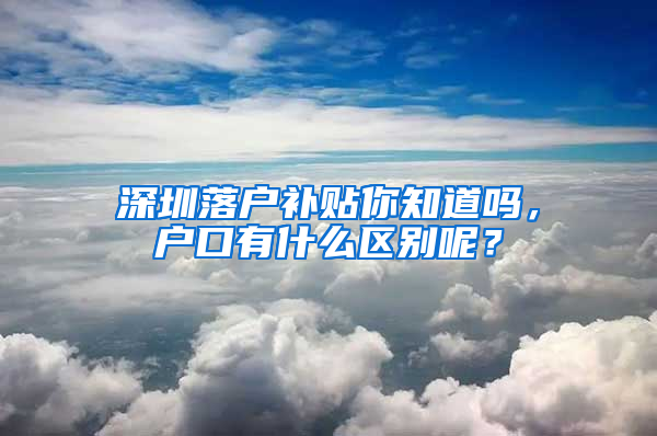 深圳落户补贴你知道吗，户口有什么区别呢？