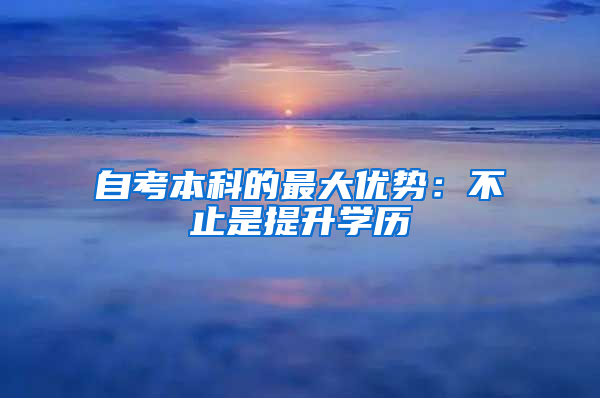 自考本科的最大优势：不止是提升学历