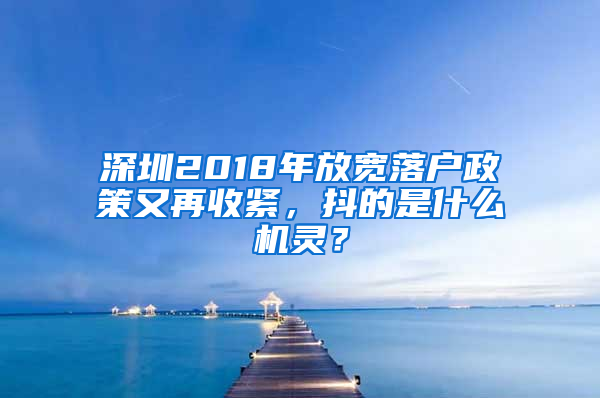 深圳2018年放宽落户政策又再收紧，抖的是什么机灵？