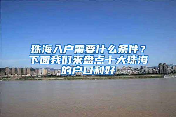 珠海入户需要什么条件？下面我们来盘点十大珠海的户口利好