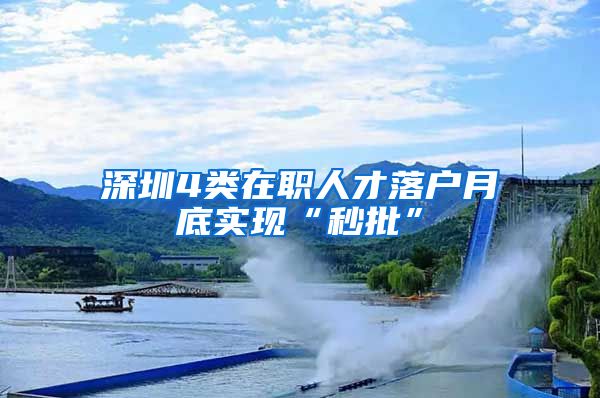 深圳4类在职人才落户月底实现“秒批”