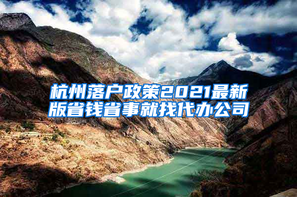 杭州落户政策2021最新版省钱省事就找代办公司