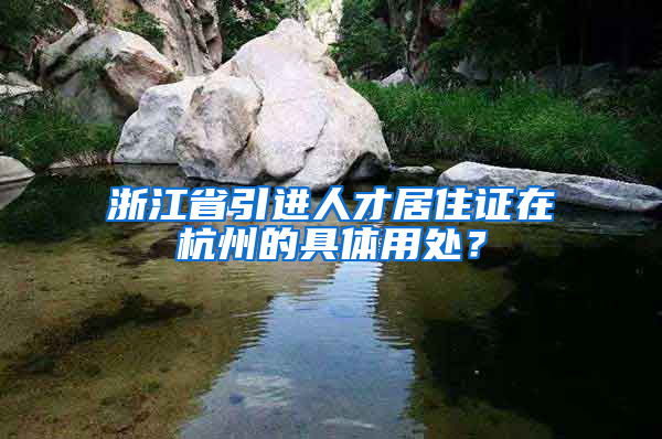 浙江省引进人才居住证在杭州的具体用处？