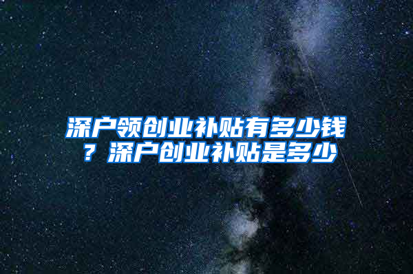 深户领创业补贴有多少钱？深户创业补贴是多少