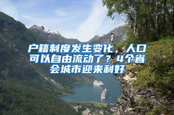 户籍制度发生变化，人口可以自由流动了？4个省会城市迎来利好