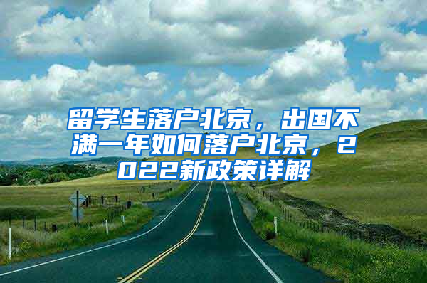 留学生落户北京，出国不满一年如何落户北京，2022新政策详解