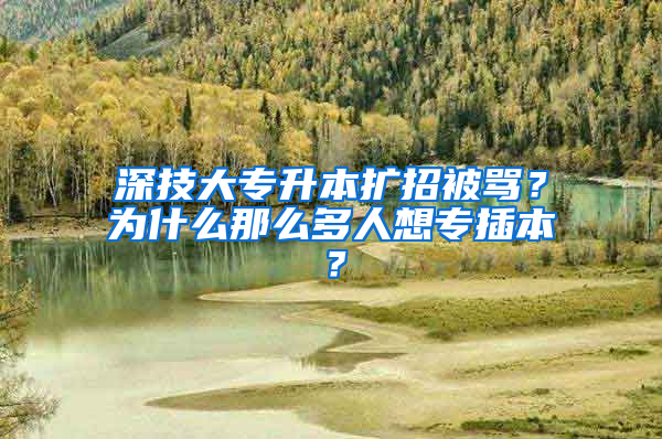 深技大专升本扩招被骂？为什么那么多人想专插本？