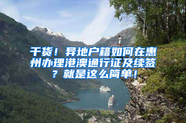 干货！异地户籍如何在惠州办理港澳通行证及续签？就是这么简单！