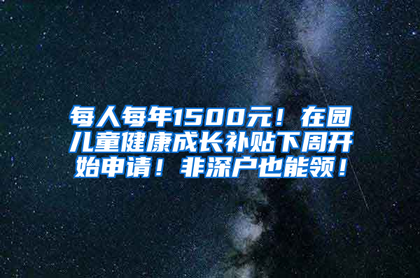 每人每年1500元！在园儿童健康成长补贴下周开始申请！非深户也能领！