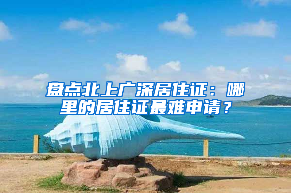 盘点北上广深居住证：哪里的居住证最难申请？