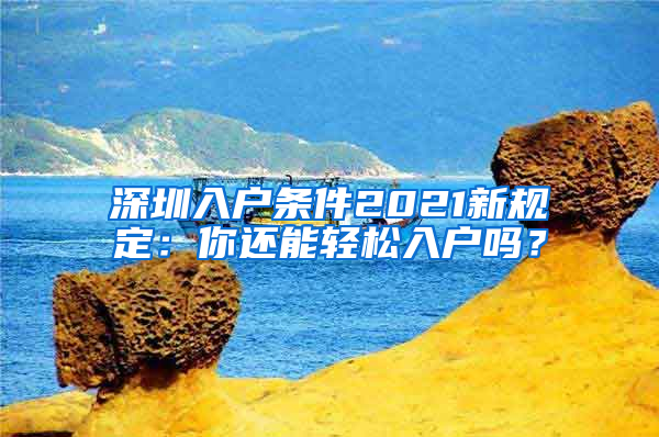 深圳入户条件2021新规定：你还能轻松入户吗？