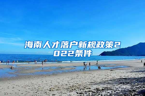 海南人才落户新规政策2022条件