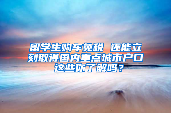 留学生购车免税 还能立刻取得国内重点城市户口 这些你了解吗？