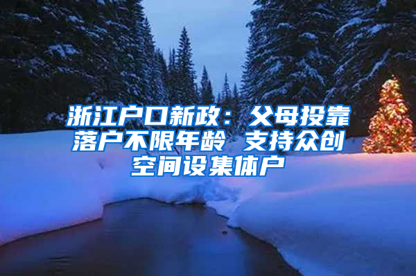 浙江户口新政：父母投靠落户不限年龄 支持众创空间设集体户