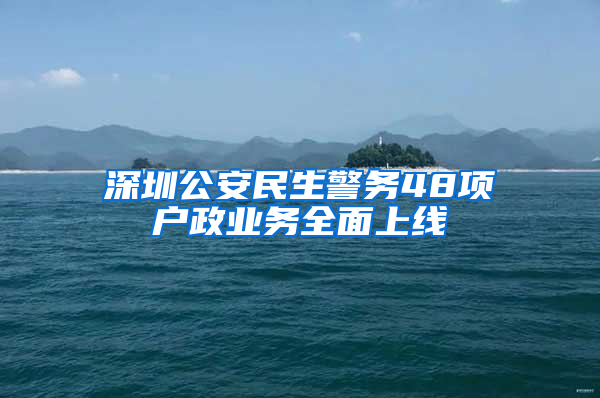 深圳公安民生警务48项户政业务全面上线