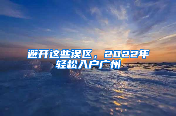 避开这些误区，2022年轻松入户广州