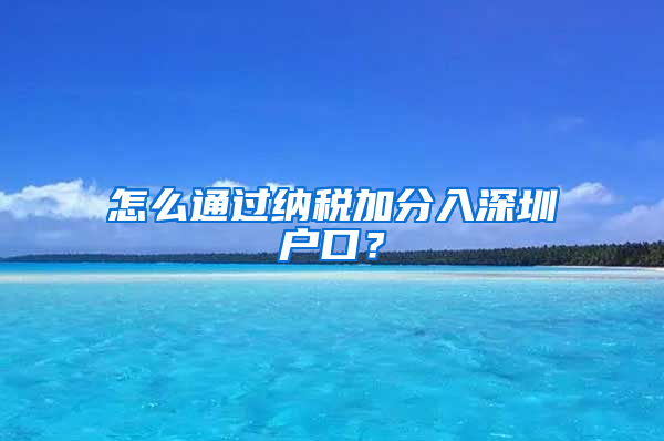 怎么通过纳税加分入深圳户口？