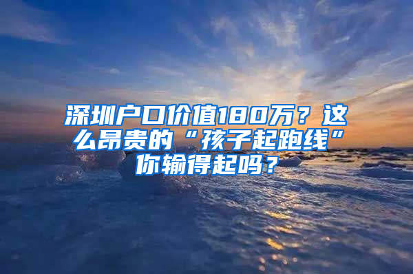 深圳户口价值180万？这么昂贵的“孩子起跑线”你输得起吗？