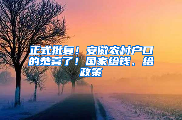 正式批复！安徽农村户口的恭喜了！国家给钱、给政策