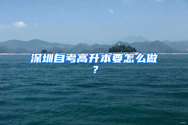 深圳自考高升本要怎么做？