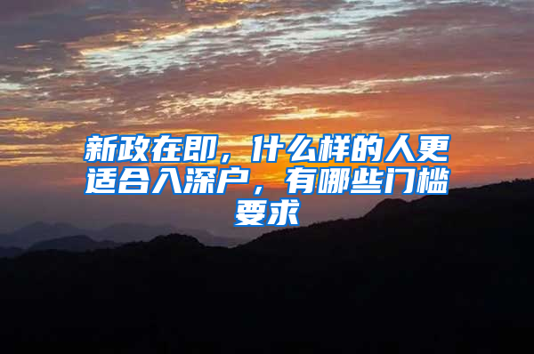 新政在即，什么样的人更适合入深户，有哪些门槛要求