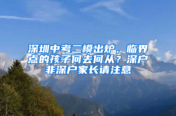 深圳中考二模出炉，临界点的孩子何去何从？深户非深户家长请注意