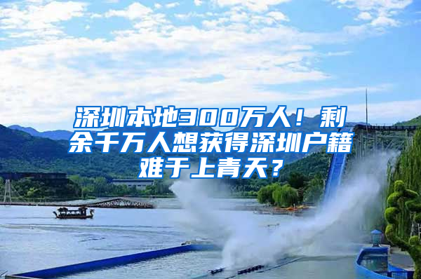 深圳本地300万人！剩余千万人想获得深圳户籍难于上青天？