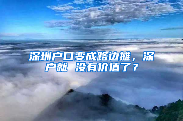 深圳户口变成路边摊，深户就 没有价值了？