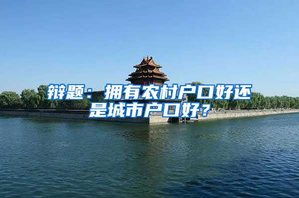 辩题：拥有农村户口好还是城市户口好？