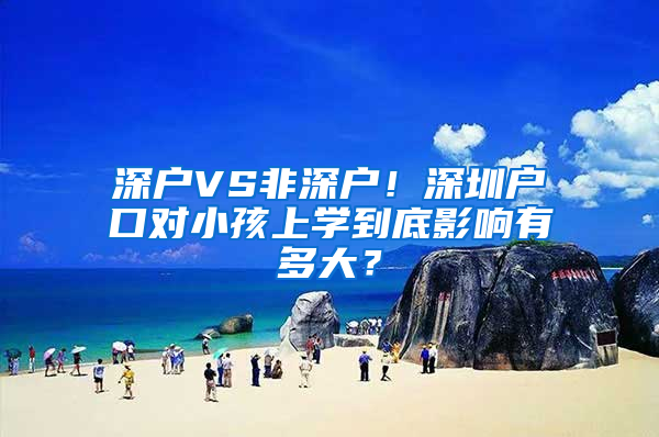 深户VS非深户！深圳户口对小孩上学到底影响有多大？