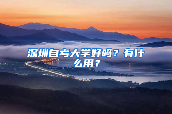 深圳自考大学好吗？有什么用？