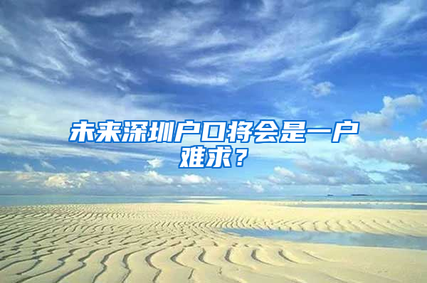 未来深圳户口将会是一户难求？