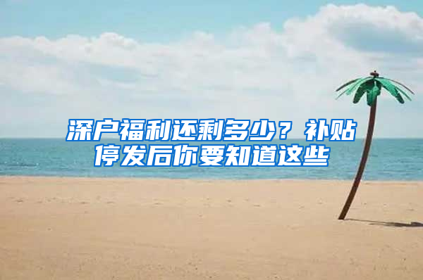 深户福利还剩多少？补贴停发后你要知道这些