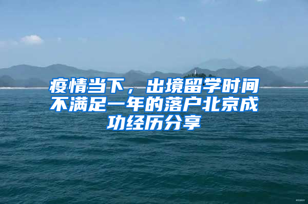 疫情当下，出境留学时间不满足一年的落户北京成功经历分享