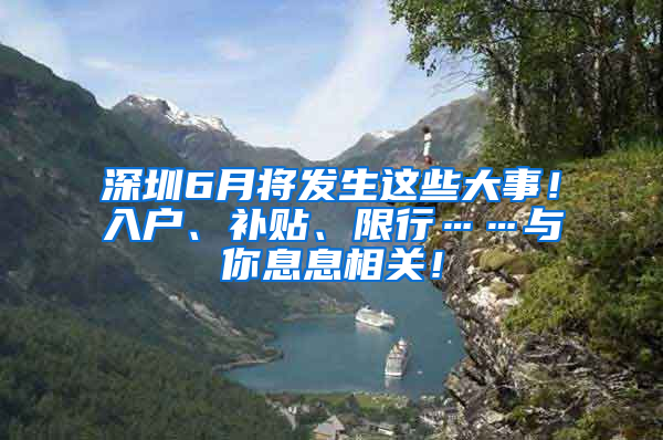 深圳6月将发生这些大事！入户、补贴、限行……与你息息相关！