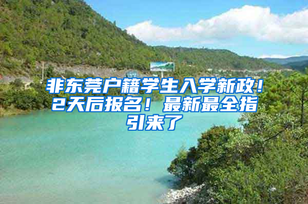 非东莞户籍学生入学新政！2天后报名！最新最全指引来了