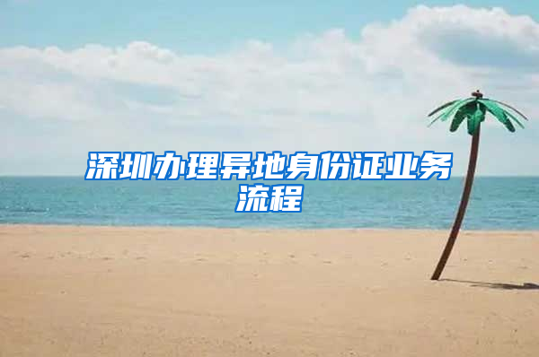 深圳办理异地身份证业务流程