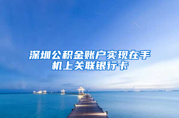 深圳公积金账户实现在手机上关联银行卡